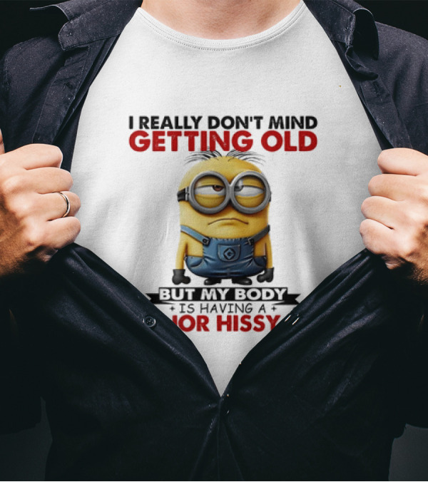 Minion I Really Don't Mind Getting Old But My Body Is Having A Major Hissy Fit T-Shirt