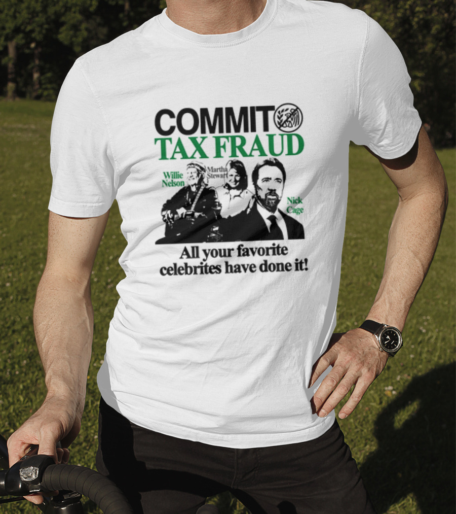 Commit Tax Fraud Willie Nelson Martha Stewart Nick Cage All Your Favorite Celebrites Have Done It T-Shirt