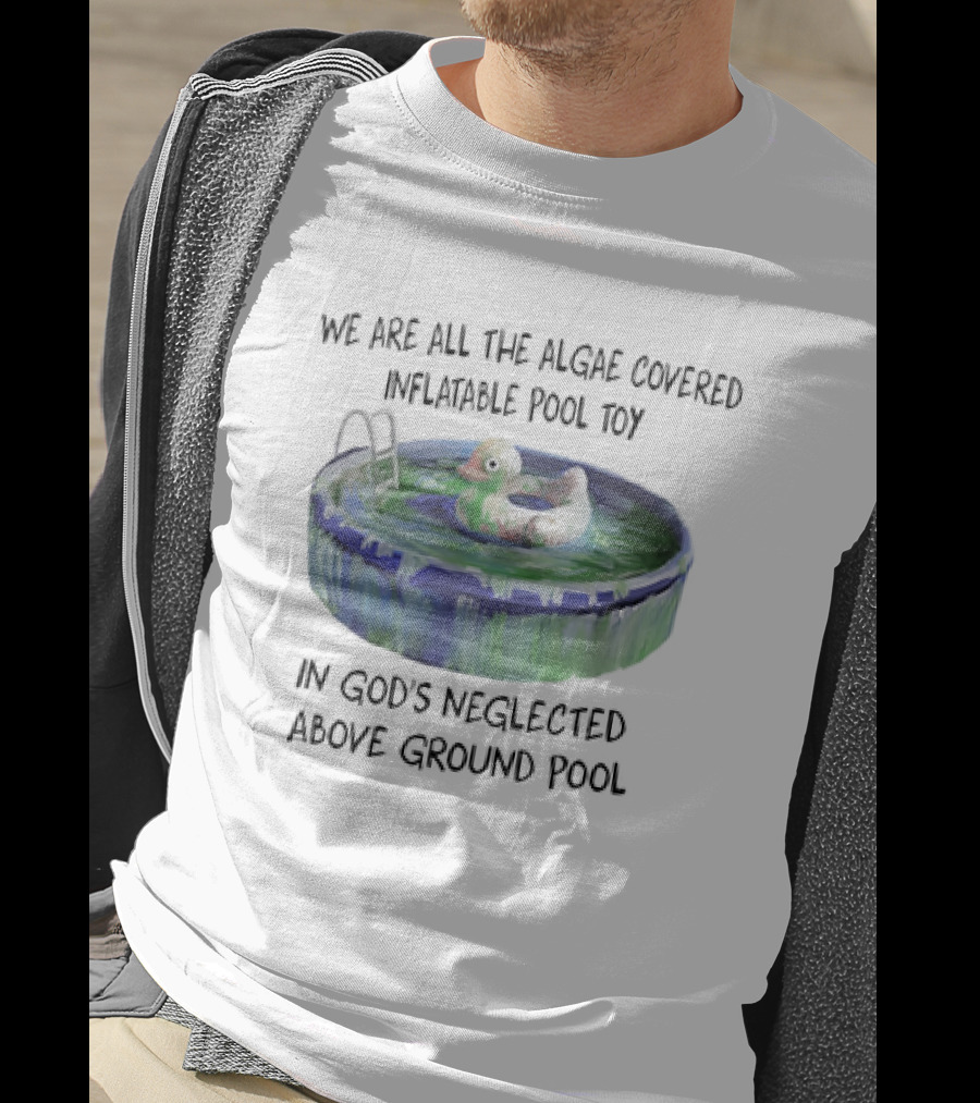 We Are All The Algae Covered Inflatable Pool Toy In God's Neglected Above Ground Pool T-Shirt
