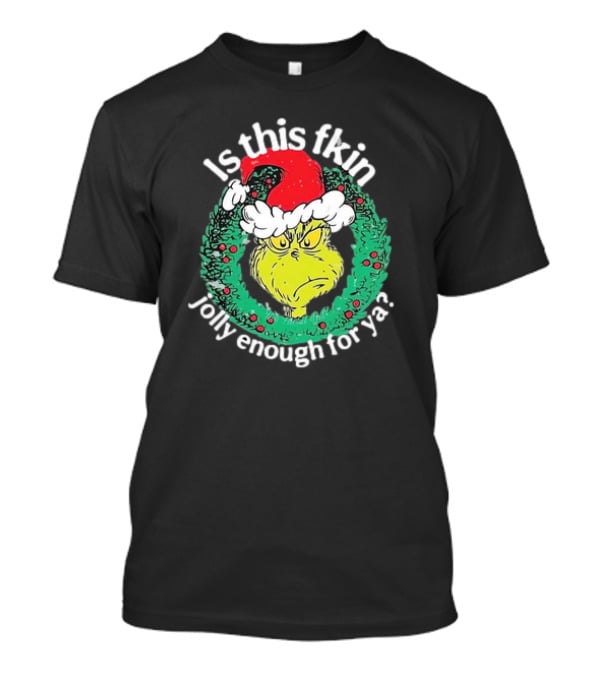 Is This Fkin Jolly Enough For Ya Grinch Christmas T-Shirt
