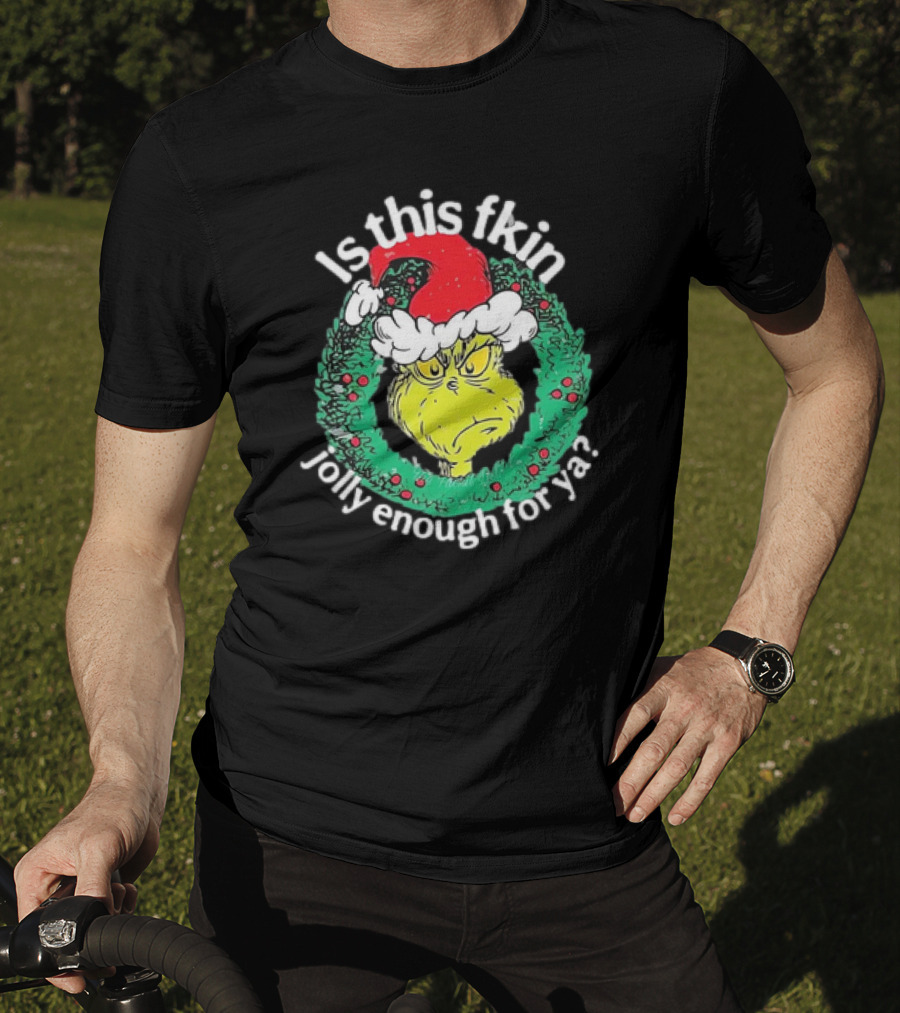 Is This Fkin Jolly Enough For Ya Grinch Christmas T-Shirt