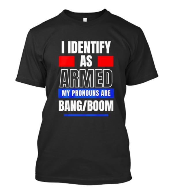 I Identify As Armed My Pronouns Are Bang Boom T-Shirt