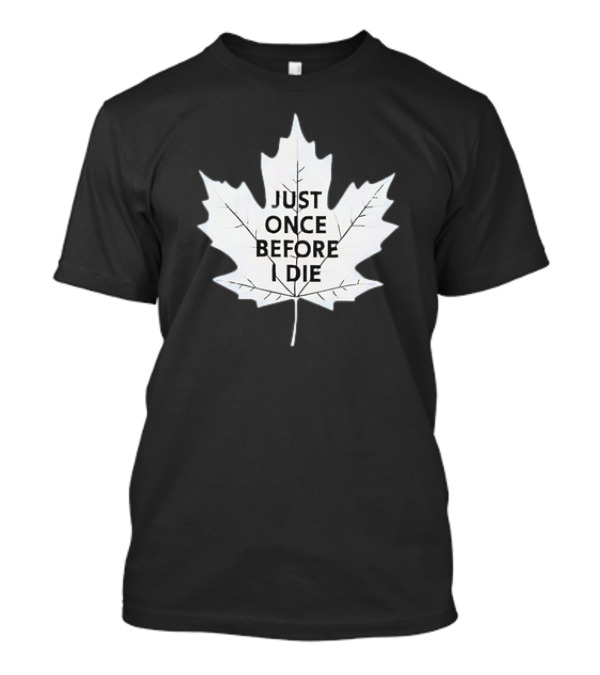 Just Once Before I Die Maple Leaf Shirt Toronto Hockey Fans T-Shirt