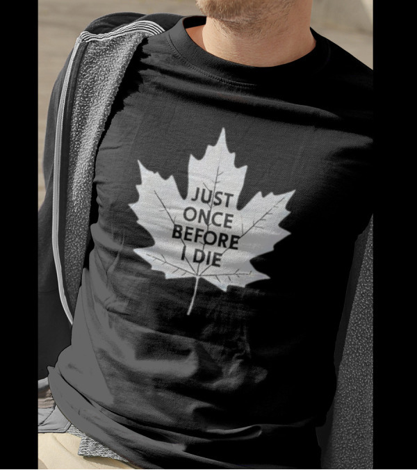 Just Once Before I Die Maple Leaf Shirt Toronto Hockey Fans T-Shirt
