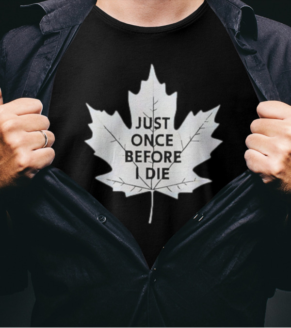 Just Once Before I Die Maple Leaf Shirt Toronto Hockey Fans T-Shirt