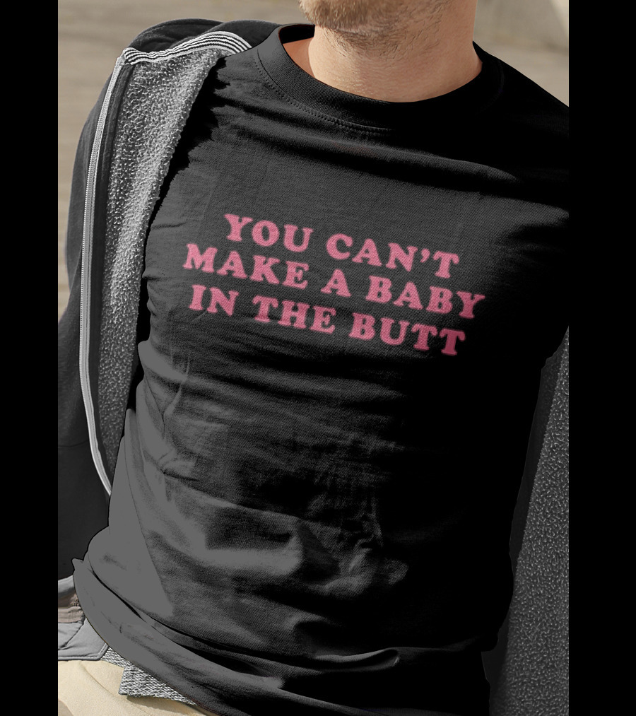 You Can't Make A Baby In The Butt T-Shirt