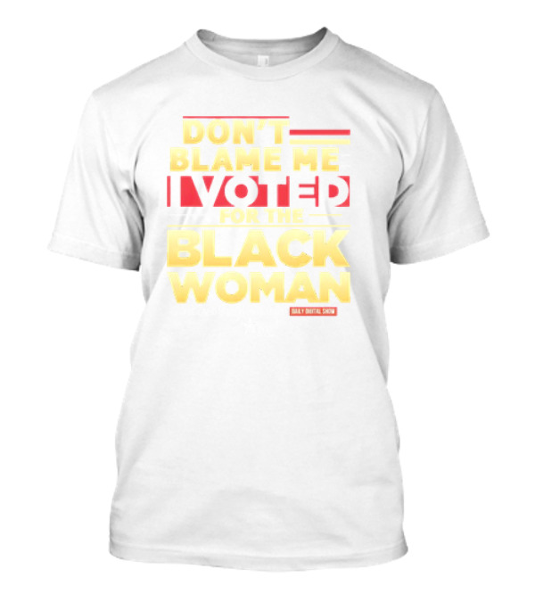 DON’T BLAME ME I VOTED FOR THE BLACK WOMAN DAILY DIGITAL SHOW T-Shirt
