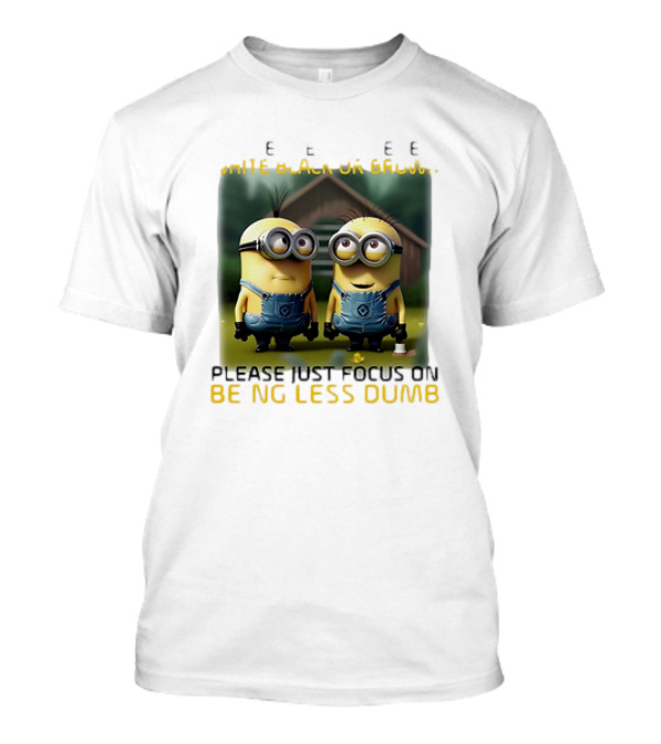Minions Please Just Focus On Being Less Dumb T-Shirt