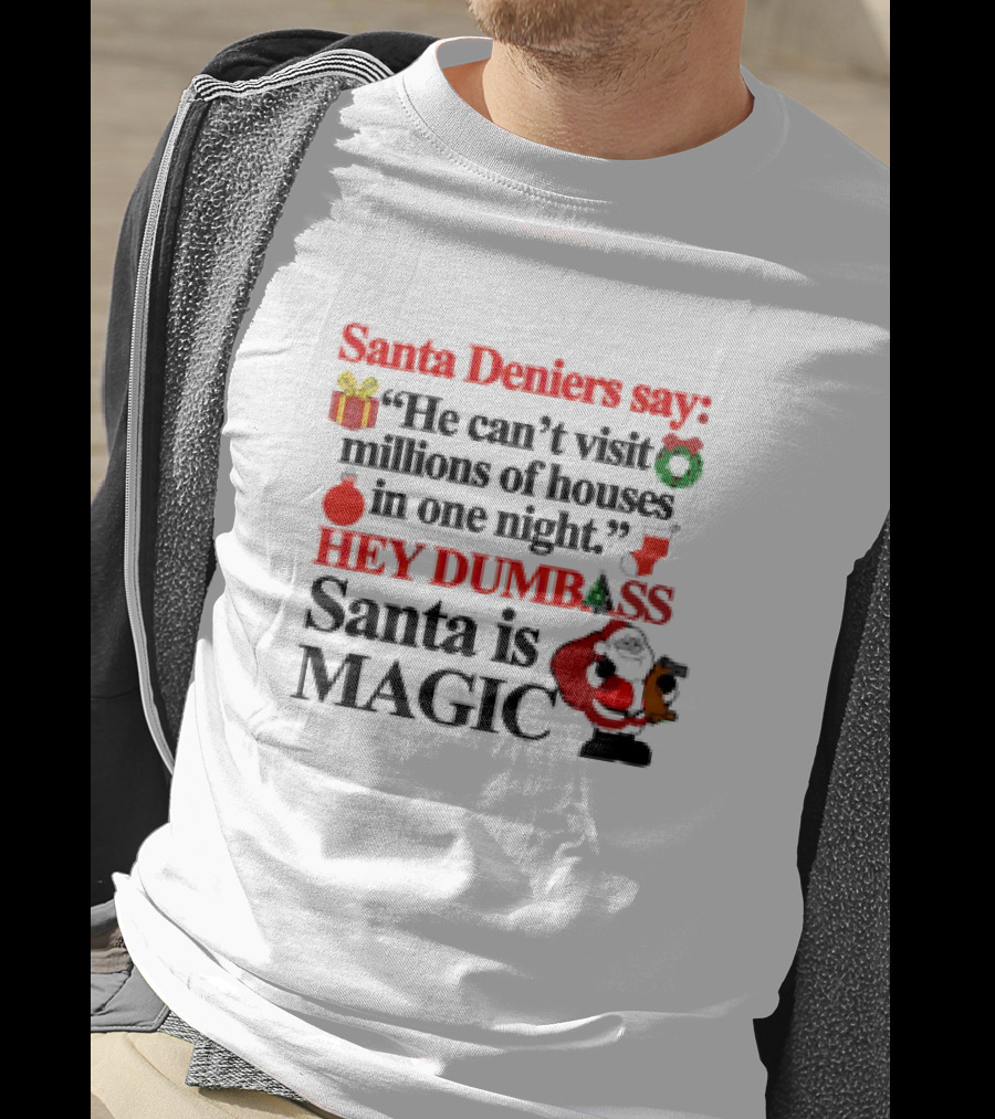 Santa Deniers Say He Can’t Visit Millions Of Houses In One Night Hey Dumbass Santa Is Magic T-Shirt