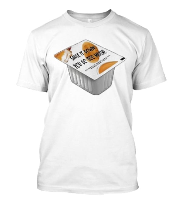 Sauce It Down You Do Too Much Container Cup T-Shirt