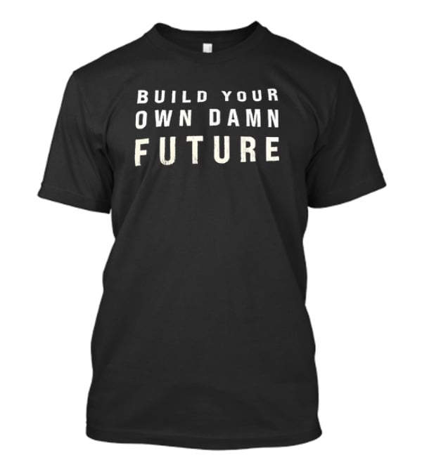 Build Your Own Damn Future Motivational Message T-Shirt
