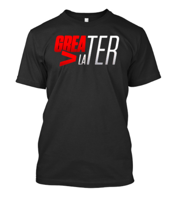 GreaTER Greater Than Later T-Shirt