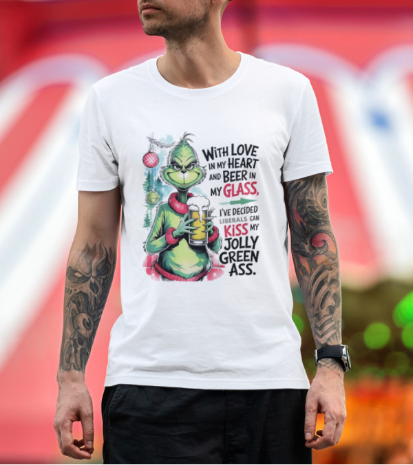 Premium T-Shirt: With Love in My Heart and Beer in My Glass I've Decided Liberals Can Kiss My Jolly Green Ass T-Shirt With Love in My Heart and Beer in My Glass I've Decided Liberals Can Kiss My Jolly Green Ass T-Shirt