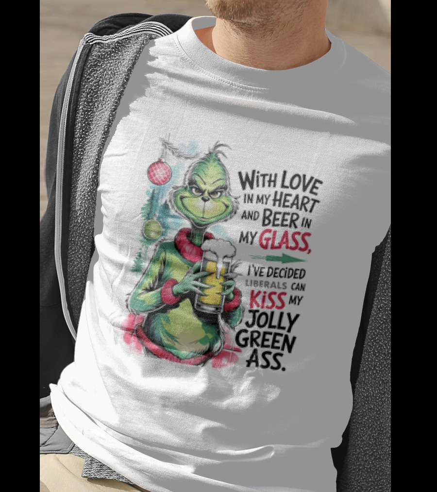 With Love In My Heart And Beer In My Glass I've Decided Liberals Can Kiss My Jolly Green Ass T-Shirt