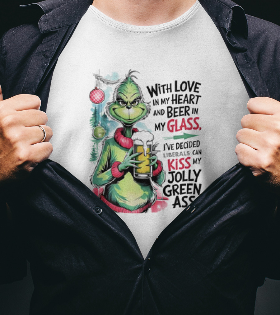 With Love In My Heart And Beer In My Glass I've Decided Liberals Can Kiss My Jolly Green Ass T-Shirt