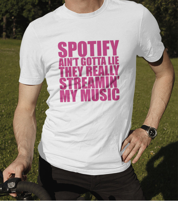 Spotify Ain’t Gotta Lie They Really Streamin’ My Music T-Shirt