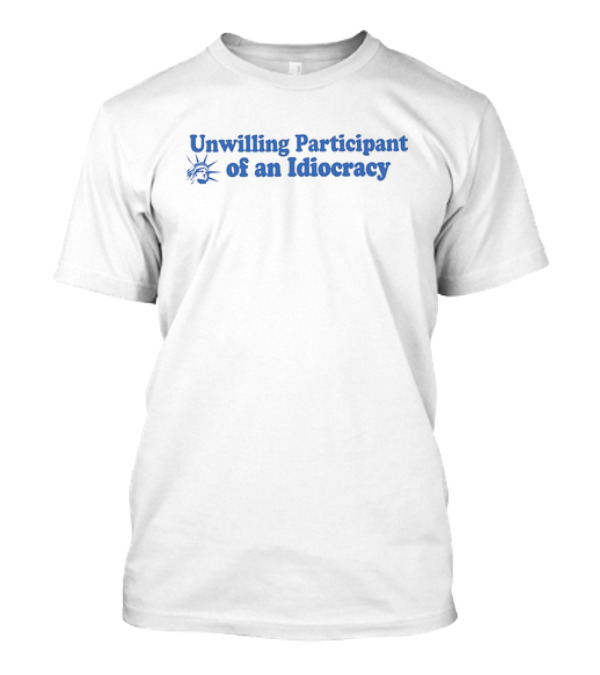 Unwilling Participant Of An Idiocracy With Liberty Face T-Shirt