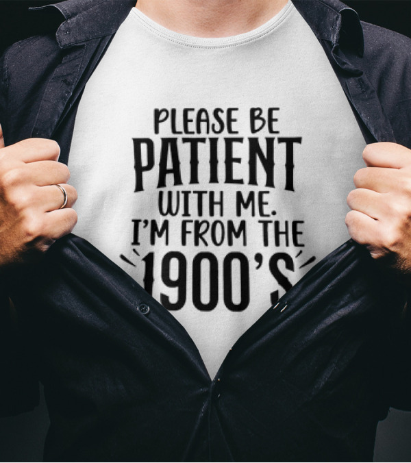 Please Be Patient With Me I'm From The 1900's T-Shirt