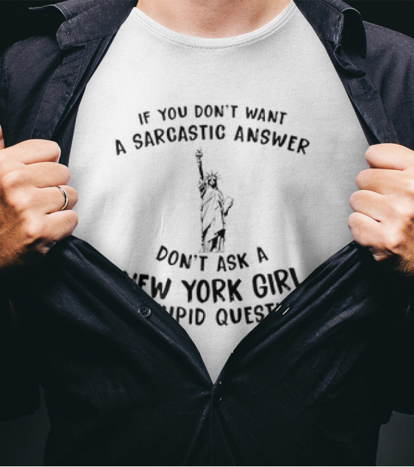 If You Don't Want A Sarcastic Answer Don't Ask A New York Girl A Stupid Question Statue Of Liberty T-Shirt
