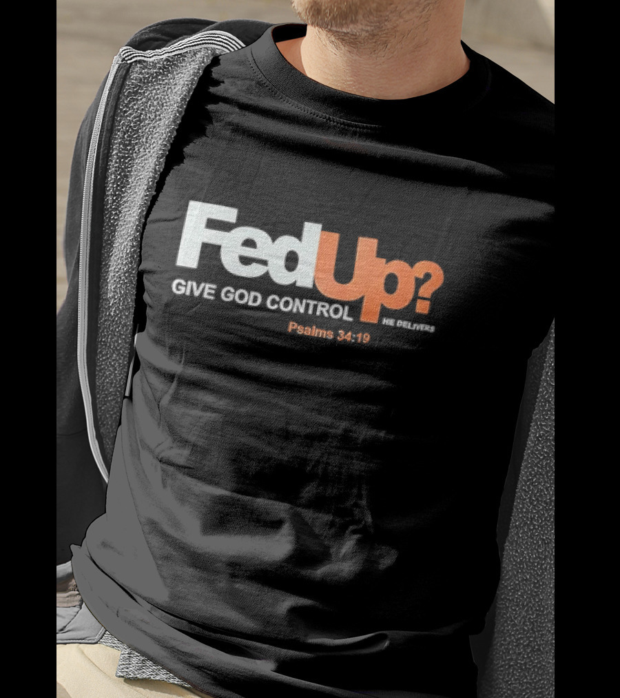 FedUp? Give God Control He Delivers Psalms 34:19 T-Shirt