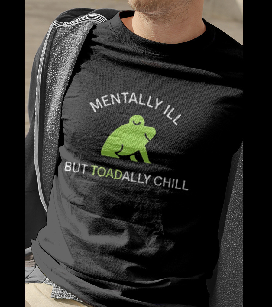 MENTALLY ILL BUT TOADALLY CHILL Frog Green T-Shirt