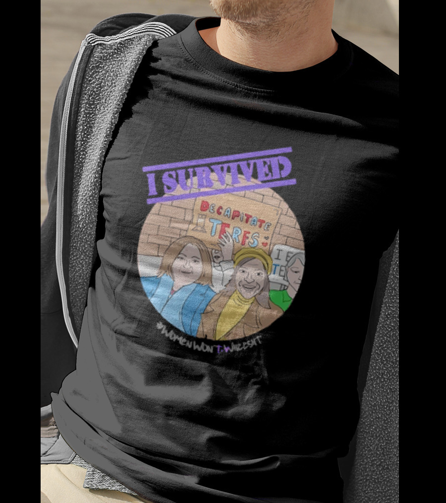 I Survived Decapitate Terfs Women Won't Wheesht T-Shirt