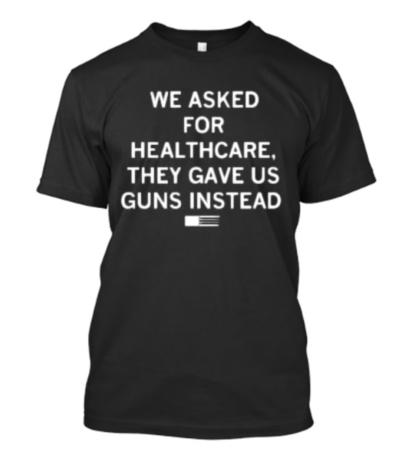 We Asked For Healthcare They Gave Us Guns Instead With American Flag T-Shirt