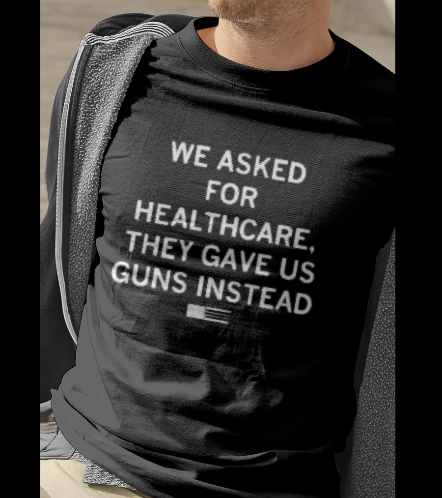 We Asked For Healthcare They Gave Us Guns Instead With American Flag T-Shirt