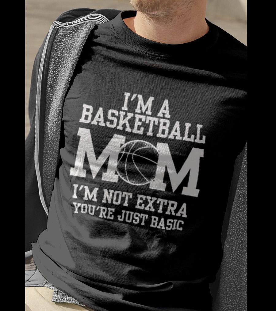 I’m A Basketball Mom I’m Not Extra You’re Just Basic T-Shirt