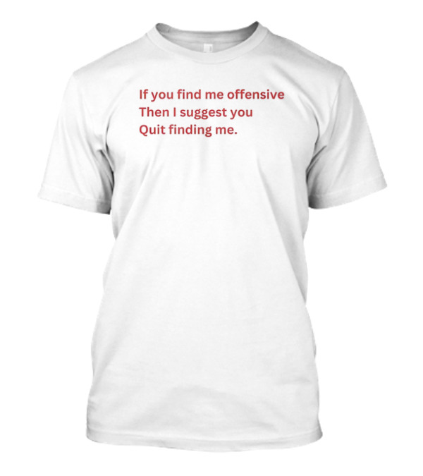 If You Find Me Offensive Then I Suggest You Quit Finding Me T-Shirt