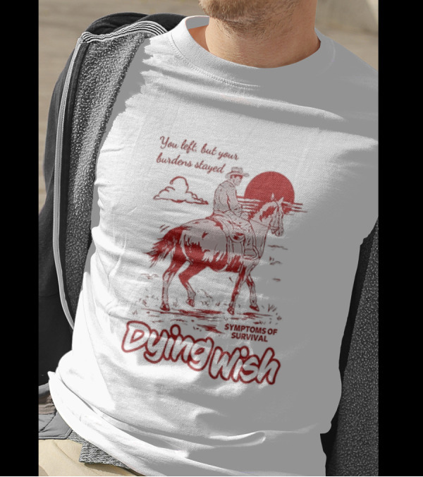 Dying Wish You Left But Your Burdens Stayed Symptoms Of Survival Cowboy And Horse T-Shirt