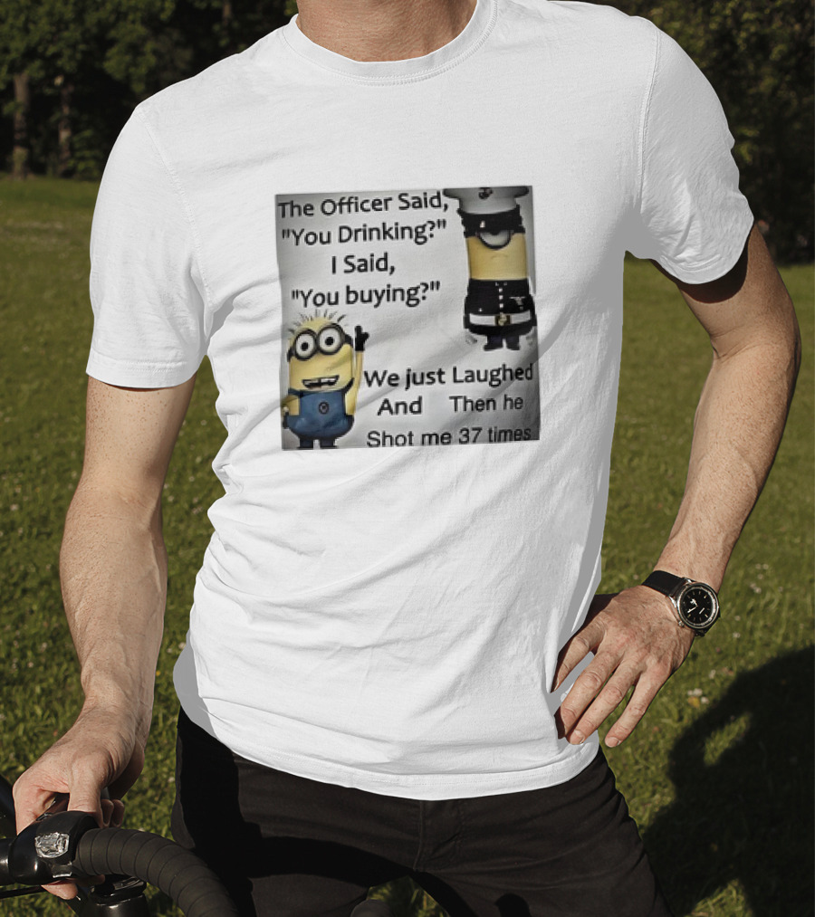 Minions The Officer Said You Drinking I Said You Buying We Just Laughed 37 Times T-Shirt
