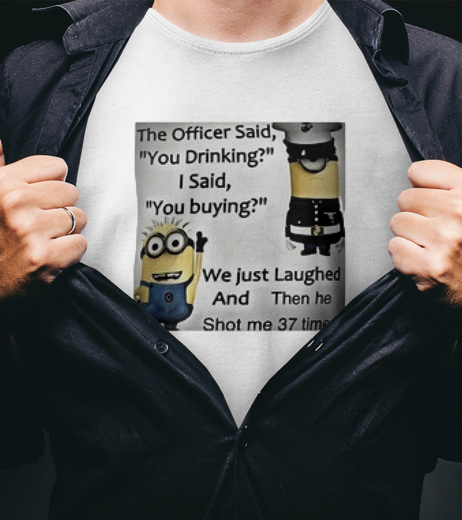 Minions The Officer Said You Drinking I Said You Buying We Just Laughed 37 Times T-Shirt