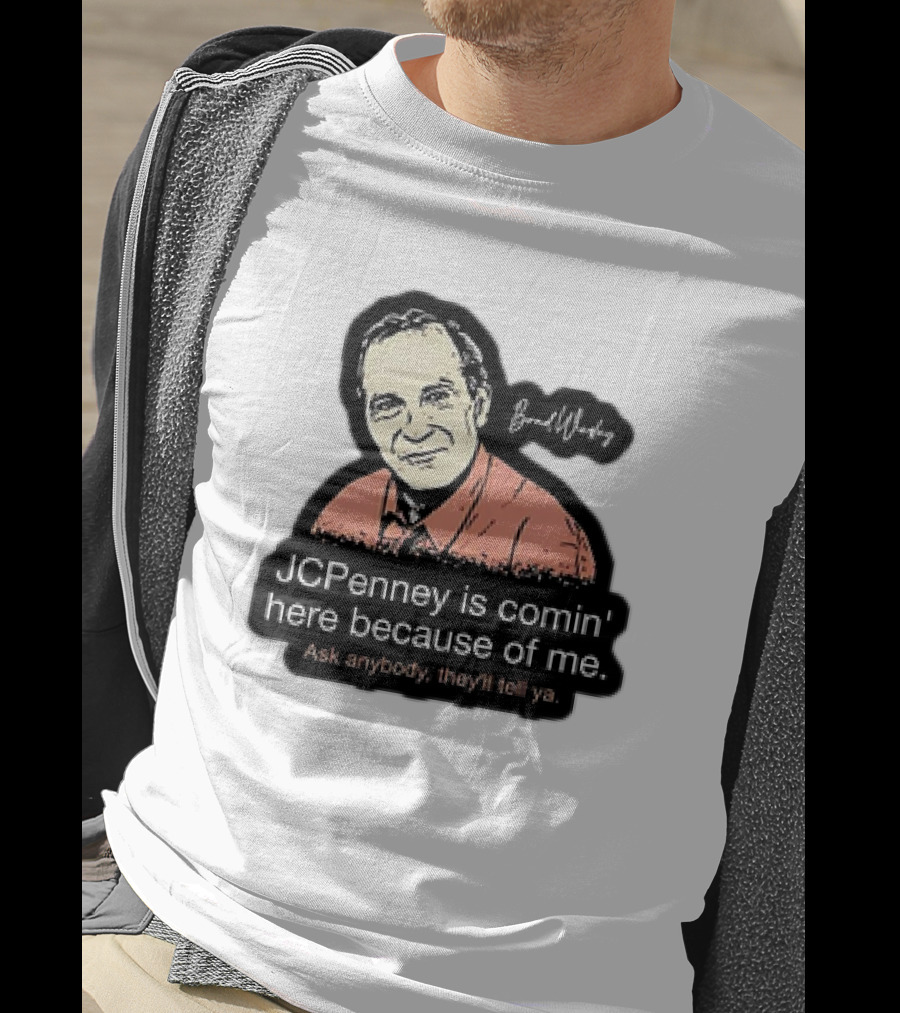 Brad Wesley JCPenney Is Comin' Here Because Of Me Ask Anybody They'll Tell Ya T-Shirt