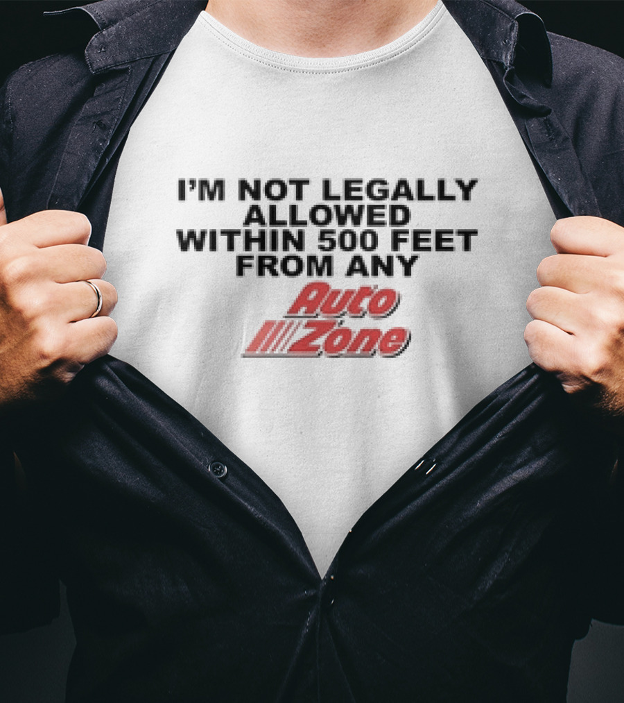 I’m Not Legally Allowed Within 500 Feet From Any Auto Zone T-Shirt