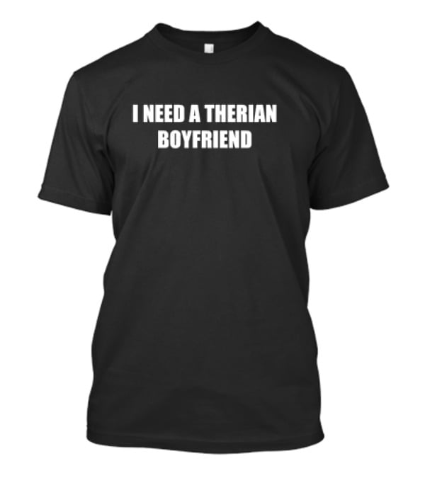 I Need A Therian Boyfriend T-Shirt