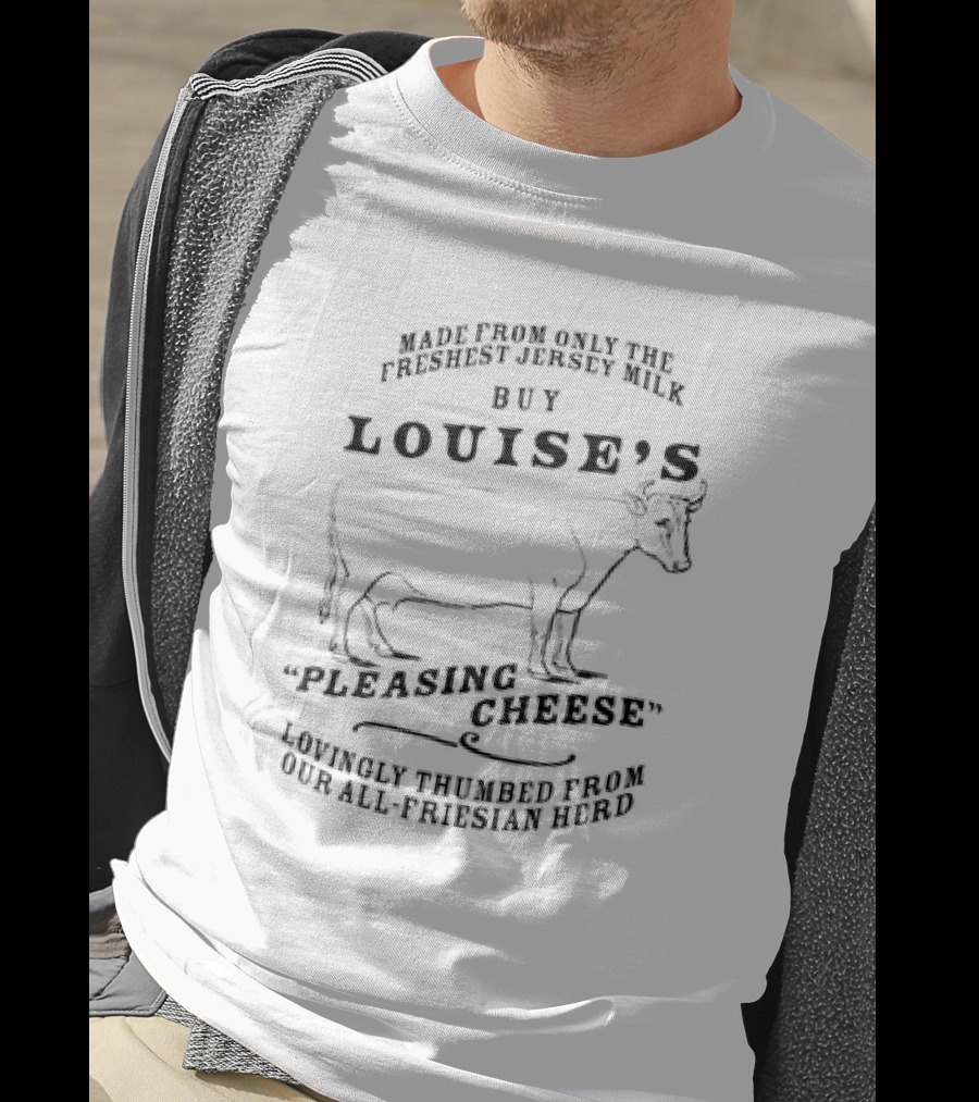 Buy Louise’s Pleasing Cheese Made From Only The Freshest Jersey Milk Lovingly Thumbed From Our All-Friesian Herd T-Shirt