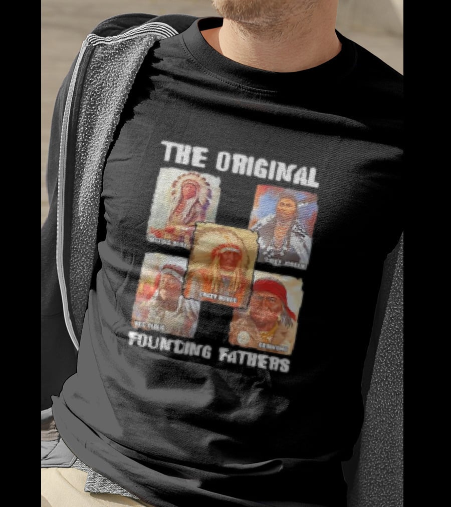 The Original Founding Fathers Sitting Bull Crazy Horse Chief Joseph Geronimo T-Shirt