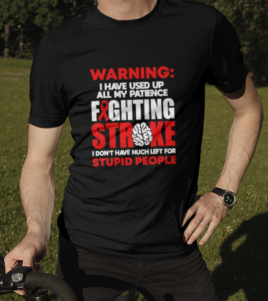 WARNING: I Have Used Up All My Patience Fighting Stroke I Don't Have Much Left For Stupid People T-Shirt