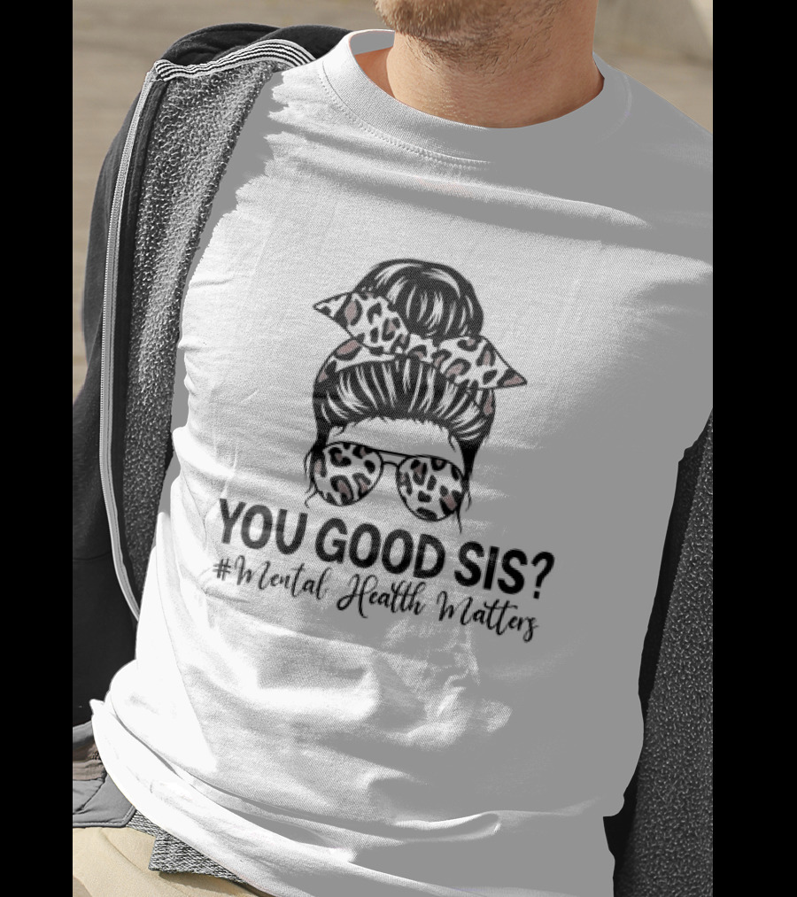 You Good Sis Messy Bun Leopard Print Mental Health Matters T-Shirt