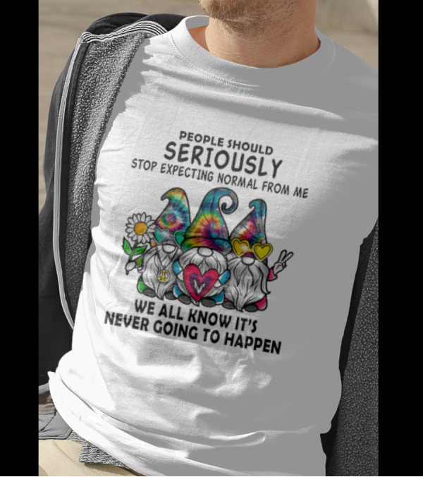 People Should Seriously Stop Expecting Normal From Me We All Know It's Never Going To Happen Gnomes T-Shirt
