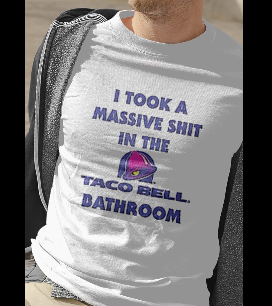 I Took A Massive Shit In The Taco Bell Bathroom T-Shirt