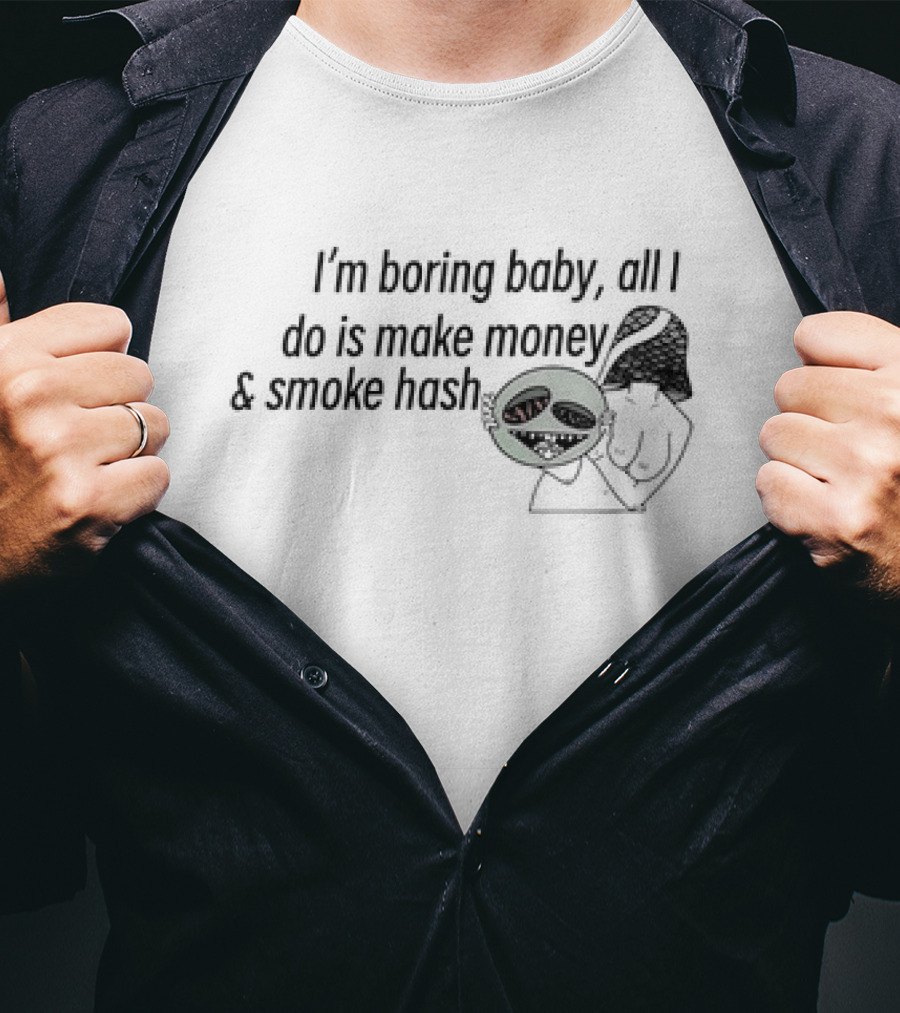 I’m Boring Baby All I Do Is Make Money And Smoke Hash Alien Figure T-Shirt