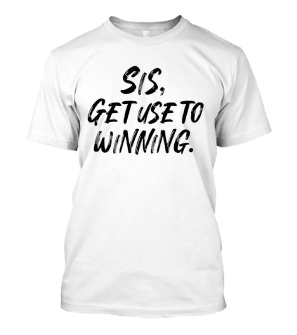 Sis Get Use To Winning T-Shirt