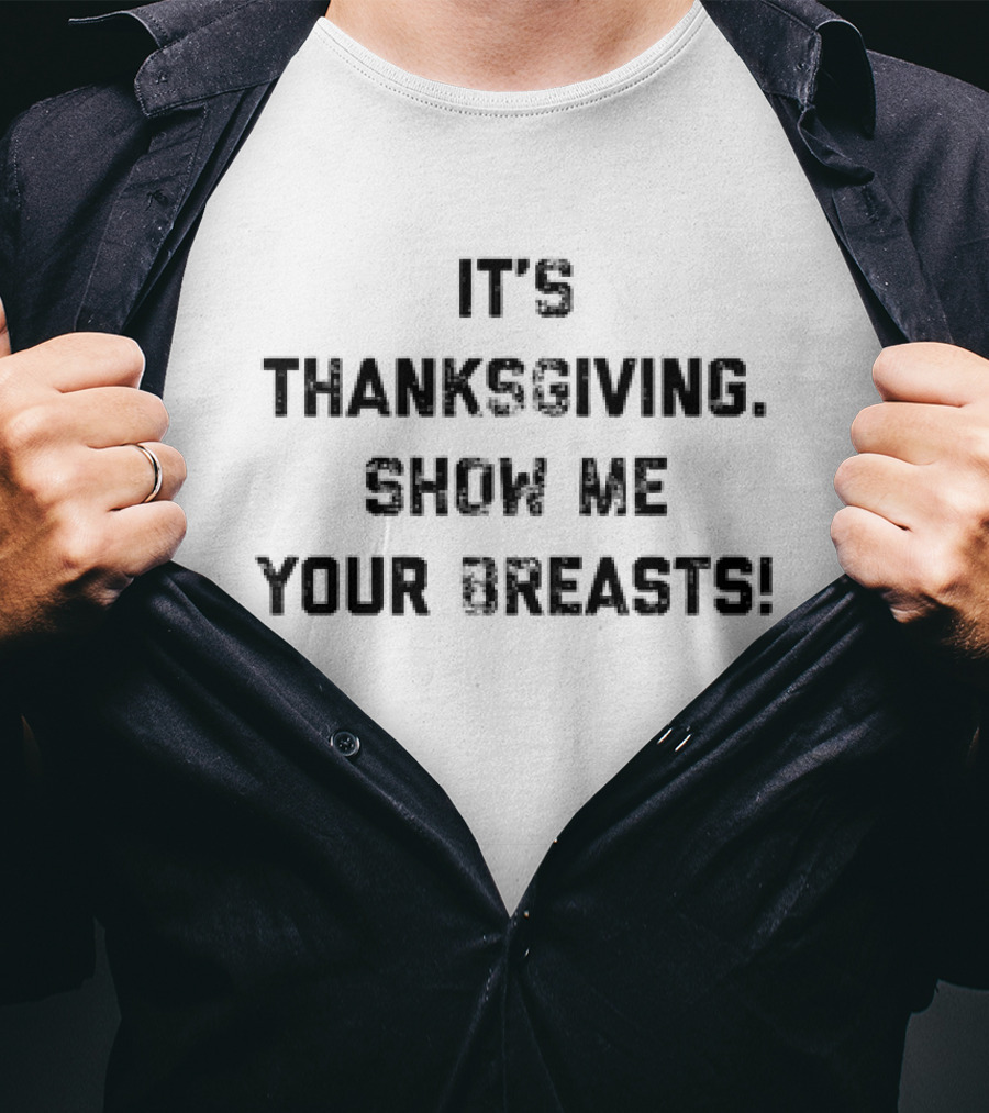 Thanksgiving Humor It's Thanksgiving Show Me Your Breasts T-Shirt