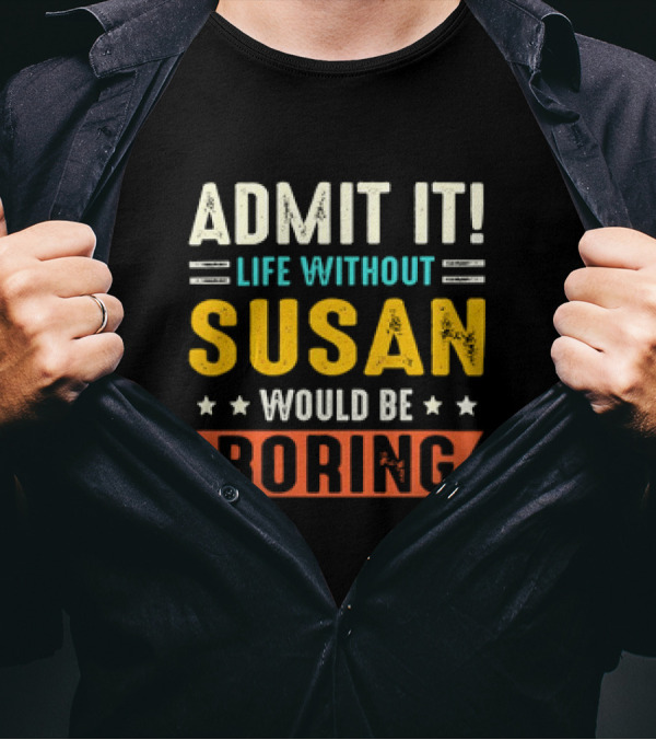 Admit It Life Without Susan Would Be Boring T-Shirt
