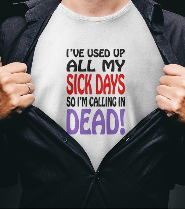 I’ve Used Up All My Sick Days So I’m Calling In Dead T-Shirt