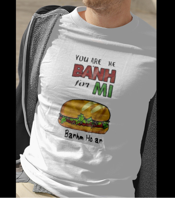You Are The Banh For Mi Banh Mi Hoi An T-Shirt