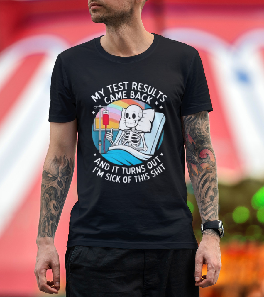 My Test Results Came Back And It Turns Out I'm Sick Of This Shit with Skeleton in Hospital Bed T-Shirt