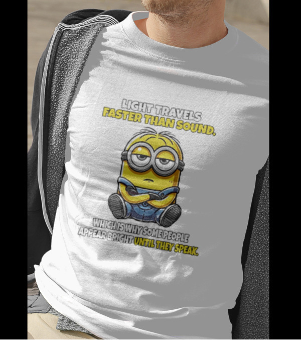 Minion Light Travels Faster Than Sound Which Is Why Some People Appear Bright Until They Speak T-Shirt